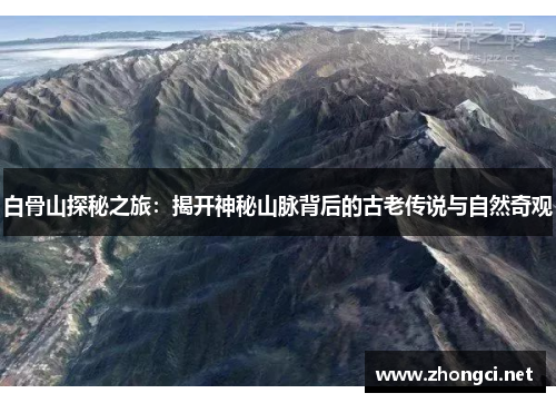白骨山探秘之旅：揭开神秘山脉背后的古老传说与自然奇观
